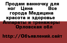 Продам ванночку для ног › Цена ­ 500 - Все города Медицина, красота и здоровье » Аппараты и тренажеры   . Орловская обл.